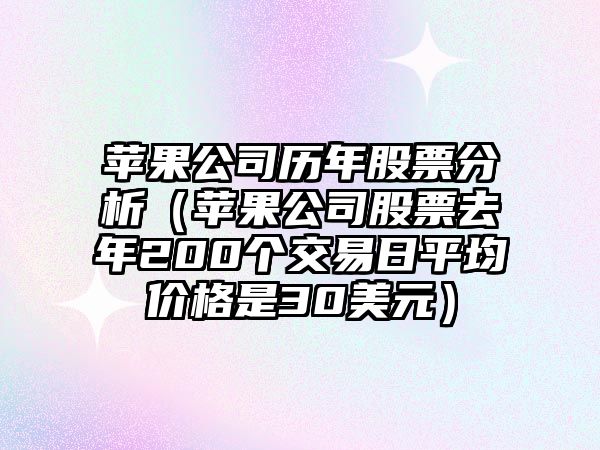 蘋(píng)果公司歷年股票分析（蘋(píng)果公司股票去年200個(gè)交易日平均價(jià)格是30美元）