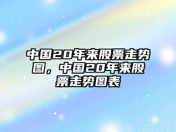 中國20年來(lái)股票走勢圖，中國20年來(lái)股票走勢圖表