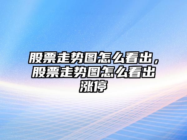 股票走勢圖怎么看出，股票走勢圖怎么看出漲停