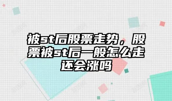 被st后股票走勢，股票被st后一般怎么走還會(huì )漲嗎