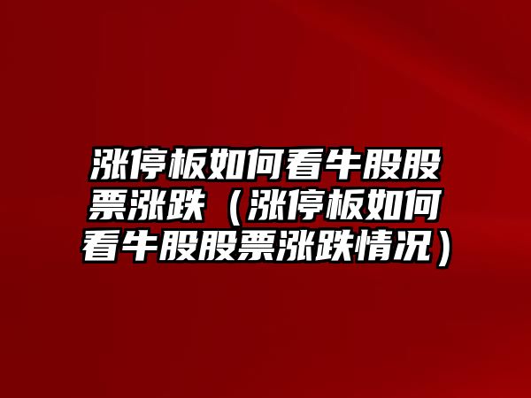 漲停板如何看牛股股票漲跌（漲停板如何看牛股股票漲跌情況）