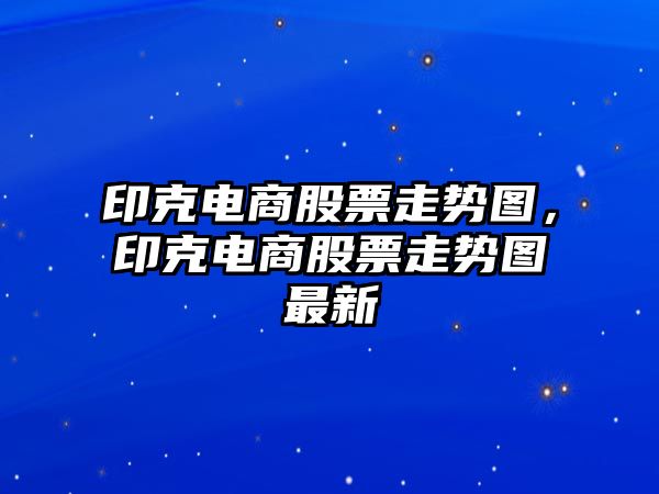 印克電商股票走勢圖，印克電商股票走勢圖最新