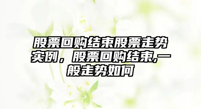 股票回購結束股票走勢實(shí)例，股票回購結束,一般走勢如何