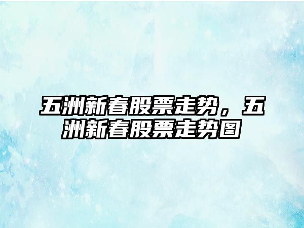 五洲新春股票走勢，五洲新春股票走勢圖