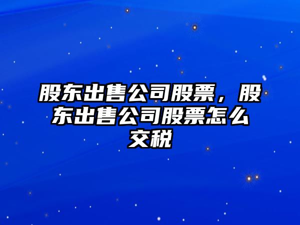 股東出售公司股票，股東出售公司股票怎么交稅