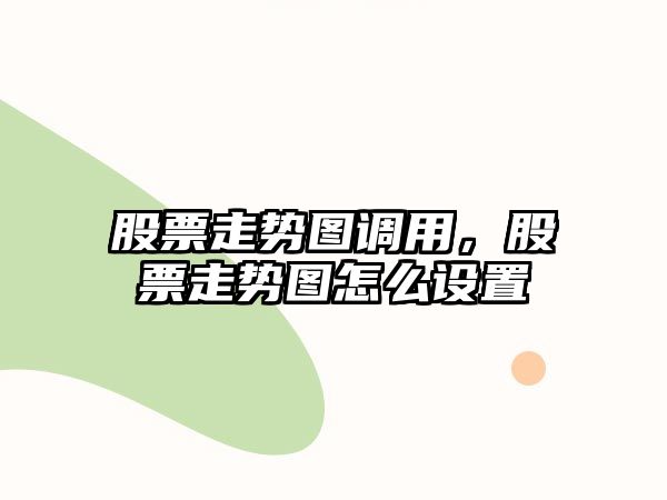 股票走勢圖調用，股票走勢圖怎么設置