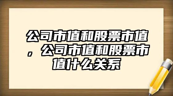 公司市值和股票市值，公司市值和股票市值什么關(guān)系