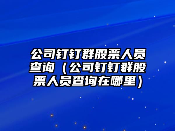 公司釘釘群股票人員查詢(xún)（公司釘釘群股票人員查詢(xún)在哪里）