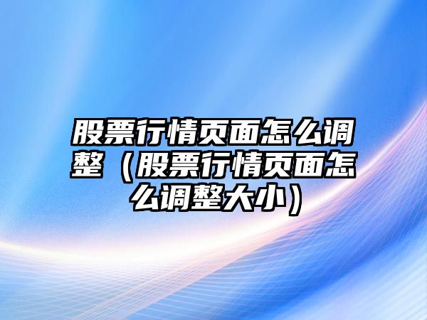 股票行情頁(yè)面怎么調整（股票行情頁(yè)面怎么調整大?。? class=