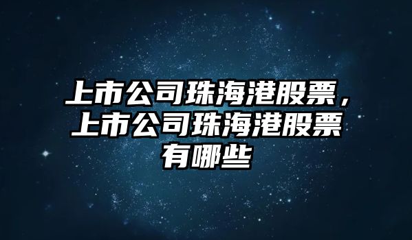 上市公司珠海港股票，上市公司珠海港股票有哪些