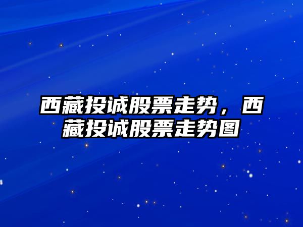 西藏投誠股票走勢，西藏投誠股票走勢圖