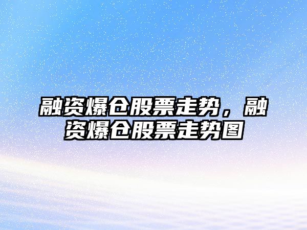 融資爆倉股票走勢，融資爆倉股票走勢圖