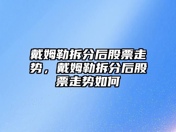 戴姆勒拆分后股票走勢，戴姆勒拆分后股票走勢如何