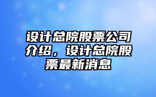 設計總院股票公司介紹，設計總院股票最新消息