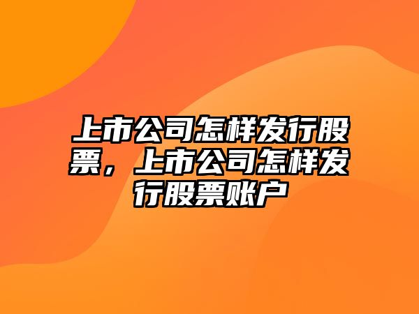 上市公司怎樣發(fā)行股票，上市公司怎樣發(fā)行股票賬戶(hù)