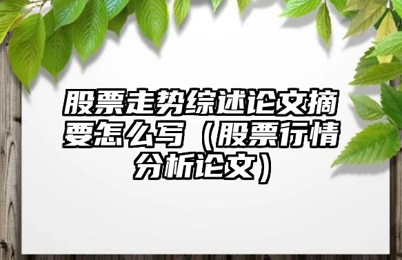 股票走勢綜述論文摘要怎么寫(xiě)（股票行情分析論文）