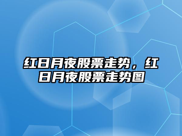 紅日月夜股票走勢，紅日月夜股票走勢圖