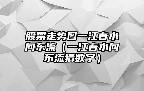 股票走勢圖一江春水向東流（一江春水向東流猜數字）