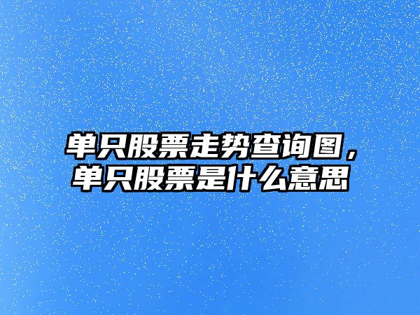 單只股票走勢查詢(xún)圖，單只股票是什么意思