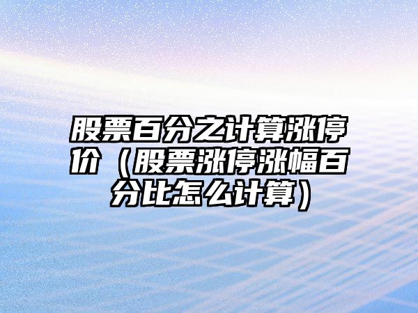 股票百分之計算漲停價(jià)（股票漲停漲幅百分比怎么計算）