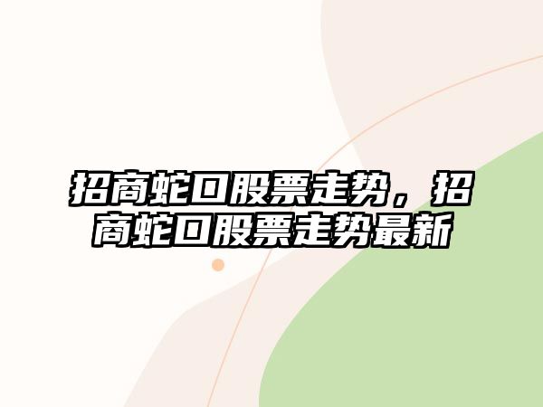 招商蛇口股票走勢，招商蛇口股票走勢最新