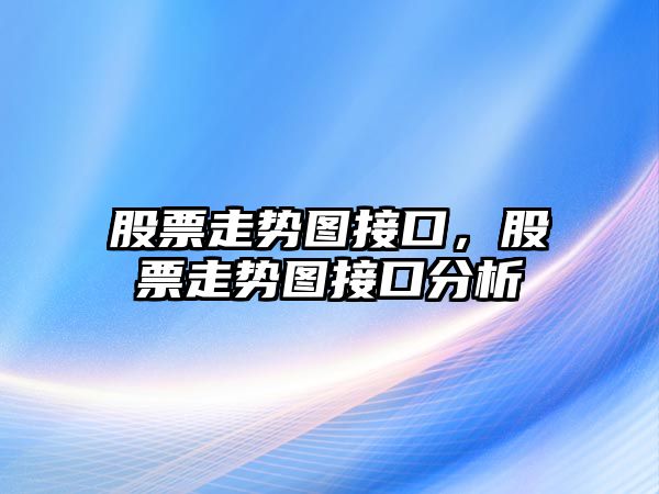 股票走勢圖接口，股票走勢圖接口分析