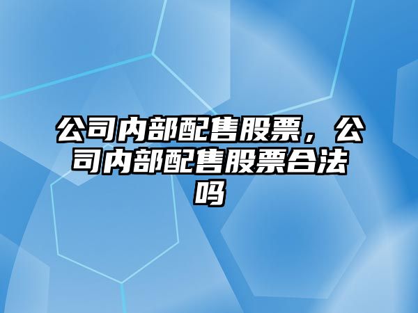 公司內部配售股票，公司內部配售股票合法嗎