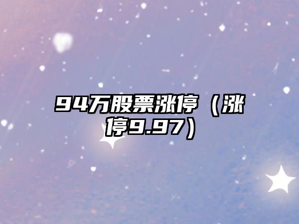 94萬(wàn)股票漲停（漲停9.97）