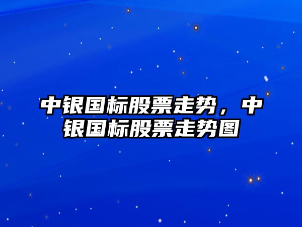 中銀國標股票走勢，中銀國標股票走勢圖