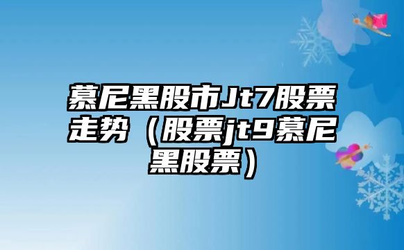 慕尼黑股市Jt7股票走勢（股票jt9慕尼黑股票）