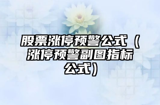 股票漲停預警公式（漲停預警副圖指標公式）