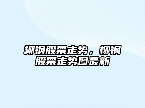 柳鋼股票走勢，柳鋼股票走勢圖最新