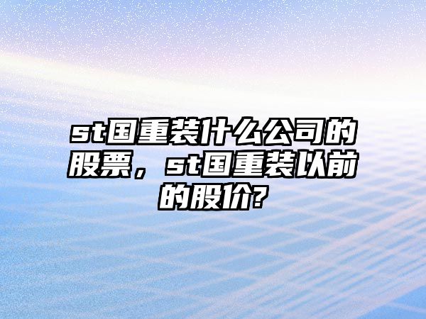 st國重裝什么公司的股票，st國重裝以前的股價(jià)?