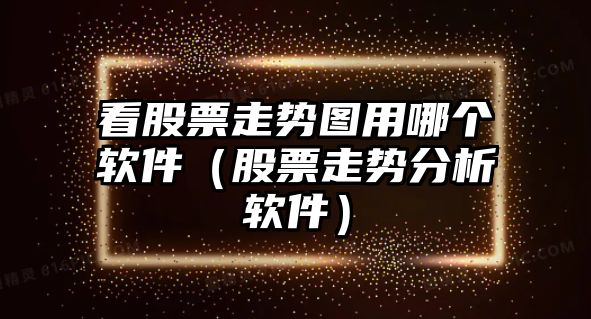 看股票走勢圖用哪個(gè)軟件（股票走勢分析軟件）