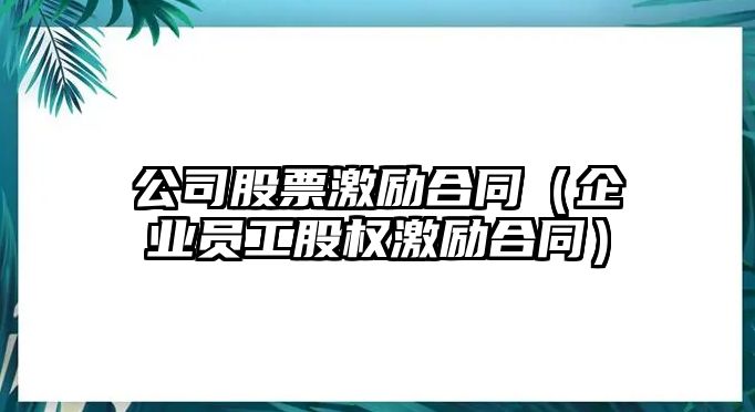 公司股票激勵合同（企業(yè)員工股權激勵合同）