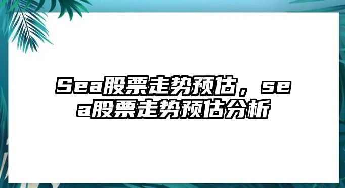 Sea股票走勢預估，sea股票走勢預估分析