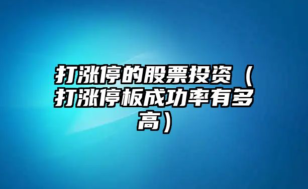 打漲停的股票投資（打漲停板成功率有多高）