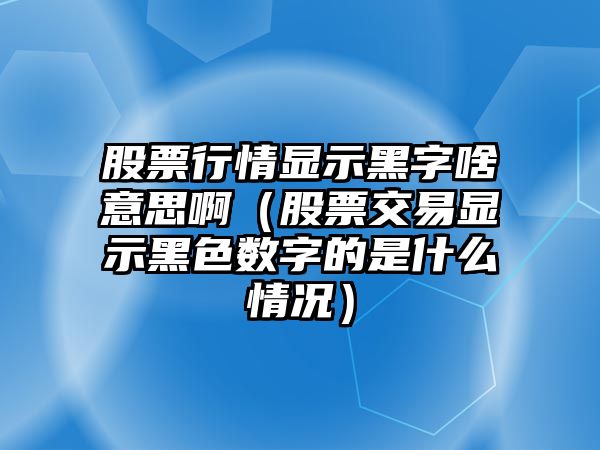 股票行情顯示黑字啥意思?。ü善苯灰罪@示黑色數字的是什么情況）