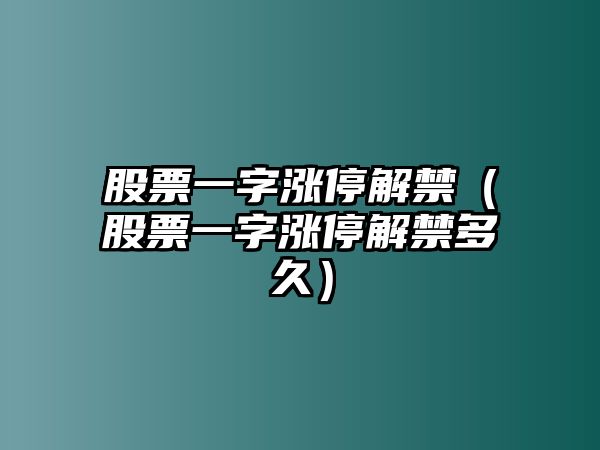 股票一字漲停解禁（股票一字漲停解禁多久）