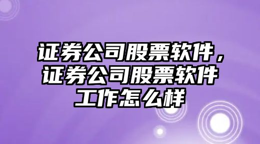 證券公司股票軟件，證券公司股票軟件工作怎么樣