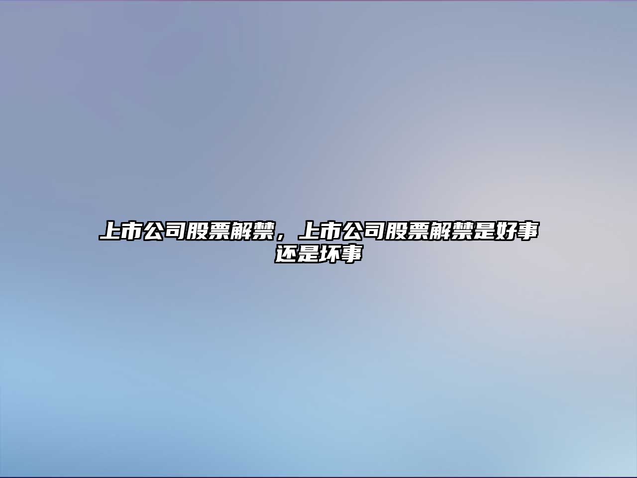 上市公司股票解禁，上市公司股票解禁是好事還是壞事