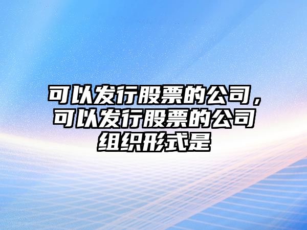 可以發(fā)行股票的公司，可以發(fā)行股票的公司組織形式是