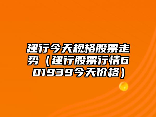 建行今天規格股票走勢（建行股票行情601939今天價(jià)格）