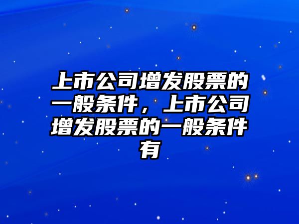 上市公司增發(fā)股票的一般條件，上市公司增發(fā)股票的一般條件有