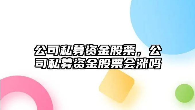 公司私募資金股票，公司私募資金股票會(huì )漲嗎