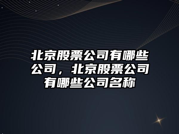 北京股票公司有哪些公司，北京股票公司有哪些公司名稱(chēng)