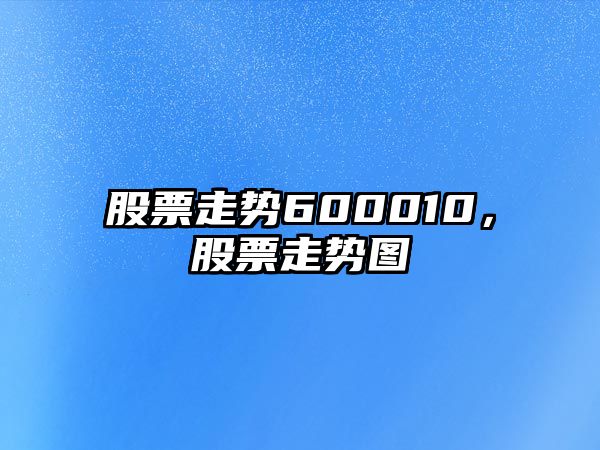 股票走勢600010，股票走勢圖