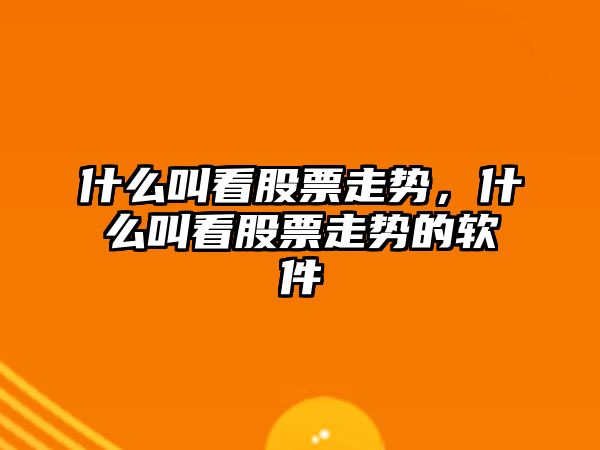 什么叫看股票走勢，什么叫看股票走勢的軟件