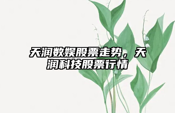 天潤數娛股票走勢，天潤科技股票行情