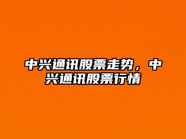 中興通訊股票走勢，中興通訊股票行情